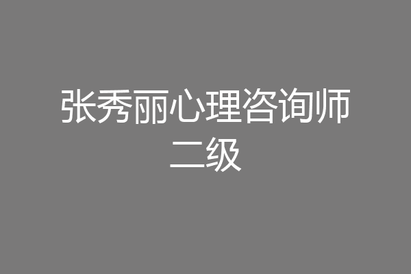 张秀丽心理咨询师二级