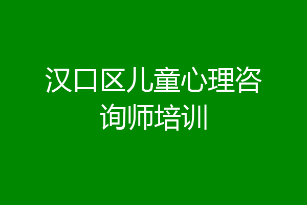 汉口区儿童心理咨询师培训