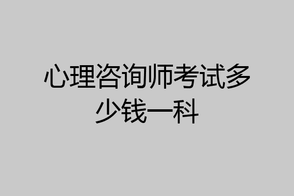 心理咨询师考试多少钱一科