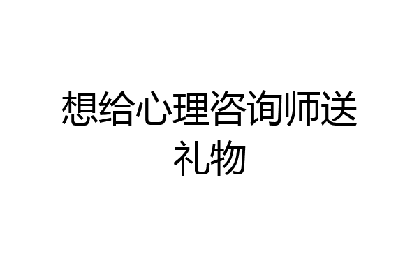 想给心理咨询师送礼物