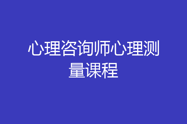 心理咨询师心理测量课程