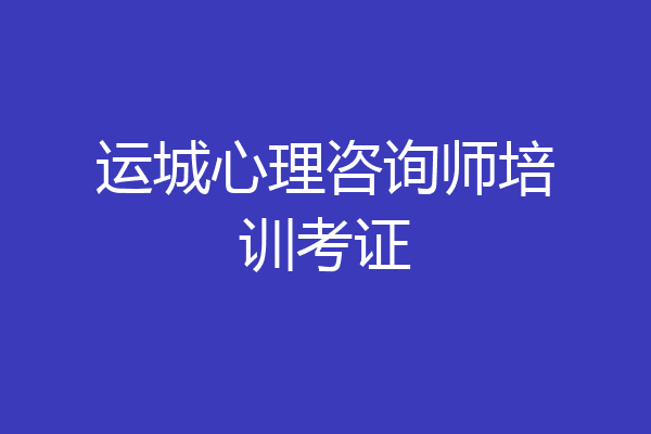 运城心理咨询师培训考证