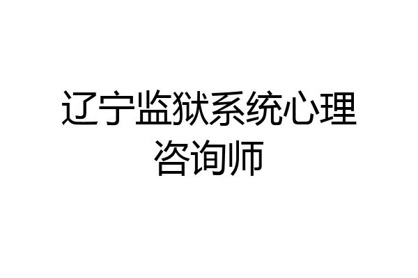 辽宁监狱系统心理咨询师