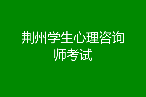 荆州学生心理咨询师考试
