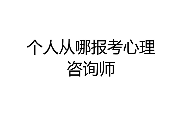 个人从哪报考心理咨询师