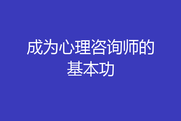 成为心理咨询师的基本功