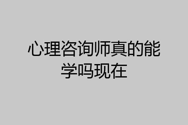 心理咨询师真的能学吗现在