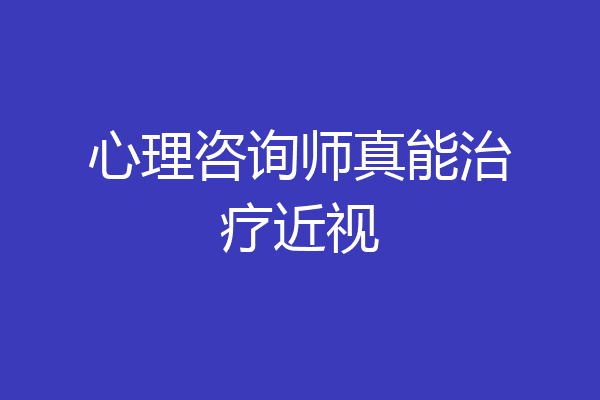 心理咨询师真能治疗近视
