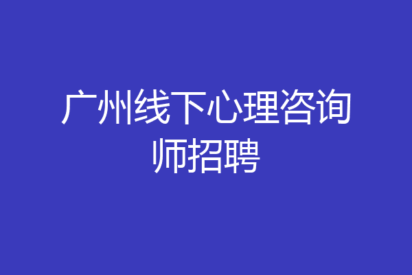 广州线下心理咨询师招聘