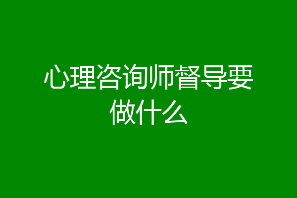 心理咨询师督导要做什么