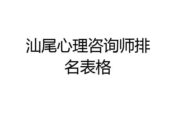 汕尾心理咨询师排名表格