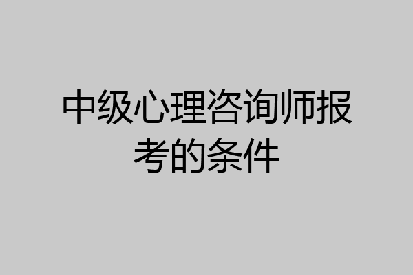 中级心理咨询师报考的条件