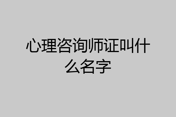 心理咨询师证叫什么名字