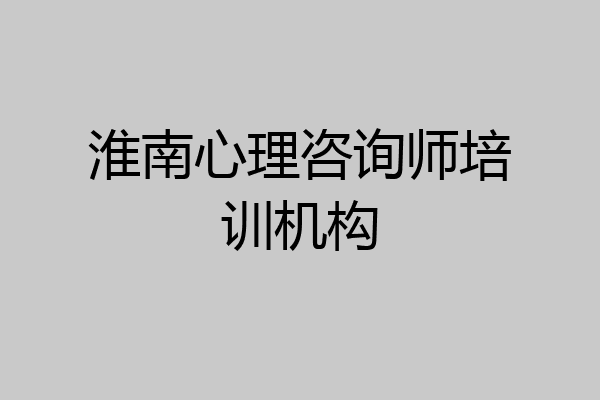淮南心理咨询师培训机构