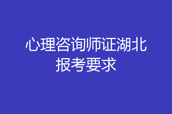 心理咨询师证湖北报考要求