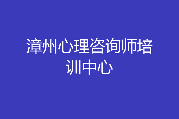 漳州心理咨询师培训中心