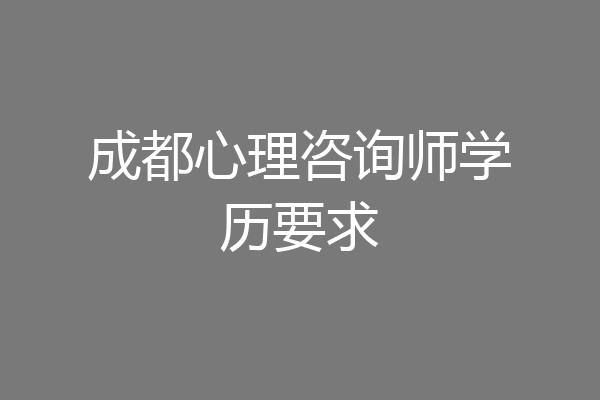 成都心理咨询师学历要求