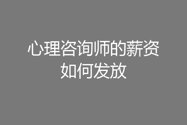 心理咨询师的薪资如何发放