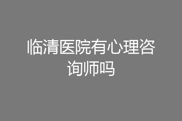 临清医院有心理咨询师吗