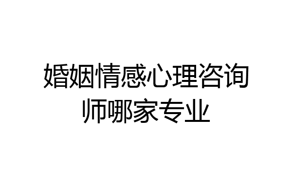 婚姻情感心理咨询师哪家专业