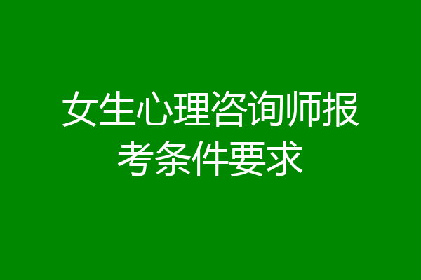 女生心理咨询师报考条件要求
