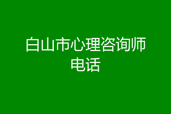 白山市心理咨询师电话