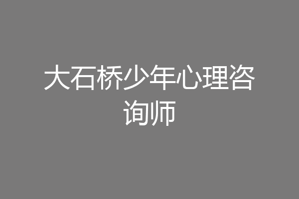 大石桥少年心理咨询师