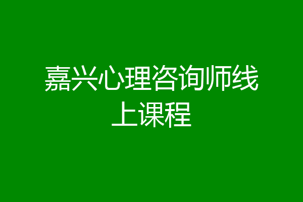 嘉兴心理咨询师线上课程