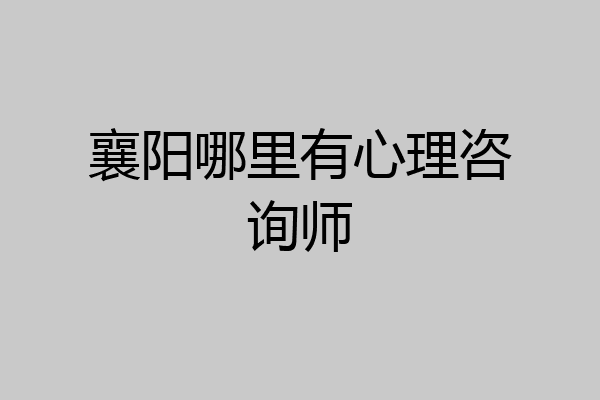 襄阳哪里有心理咨询师