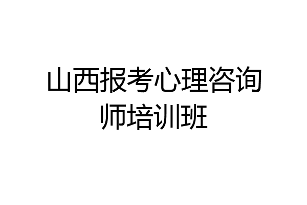 山西报考心理咨询师培训班