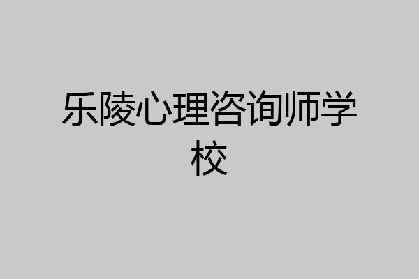 乐陵心理咨询师学校