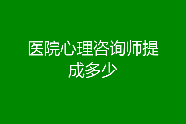 医院心理咨询师提成多少