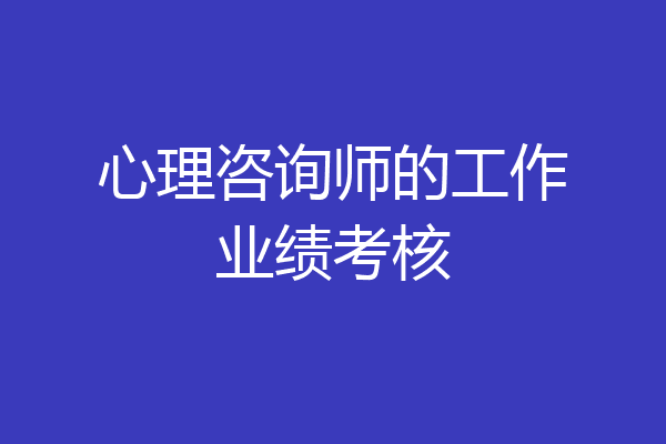 心理咨询师的工作业绩考核