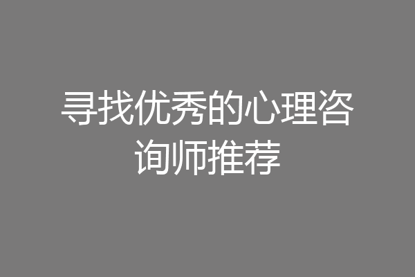 寻找优秀的心理咨询师推荐