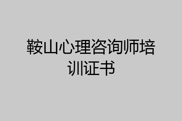鞍山心理咨询师培训证书