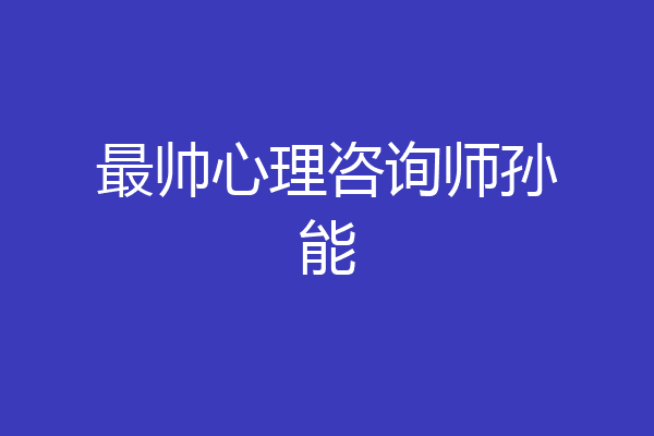 最帅心理咨询师孙能