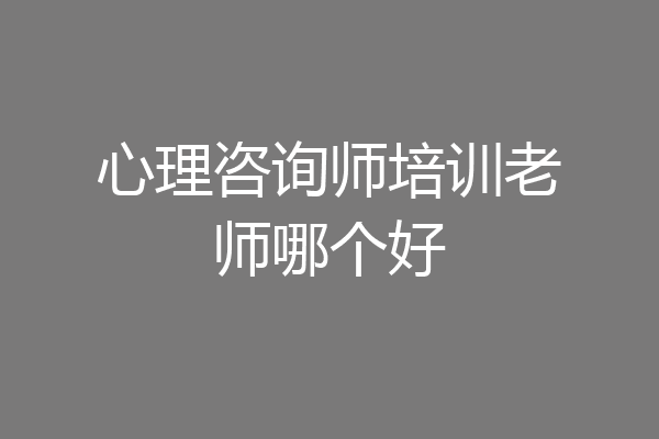 心理咨询师培训老师哪个好