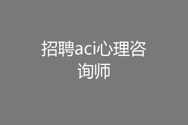 招聘aci心理咨询师