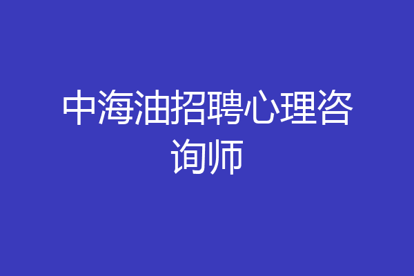 中海油招聘心理咨询师