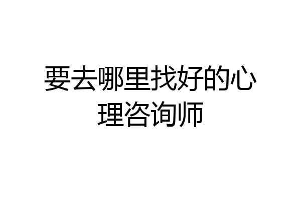 要去哪里找好的心理咨询师