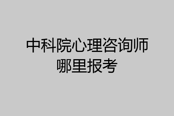中科院心理咨询师哪里报考