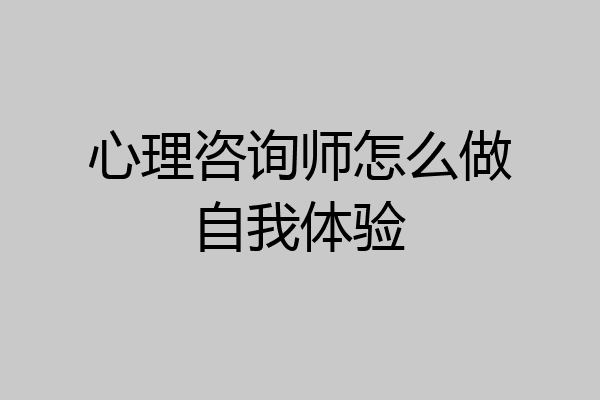 心理咨询师怎么做自我体验