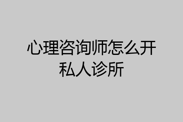 心理咨询师怎么开私人诊所
