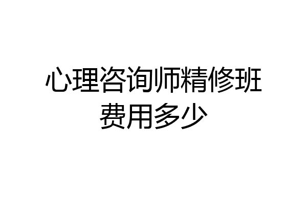 心理咨询师精修班费用多少