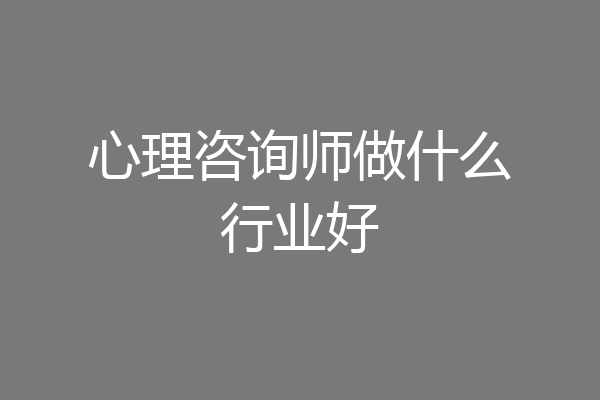 心理咨询师做什么行业好