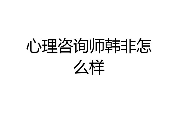 心理咨询师韩非怎么样