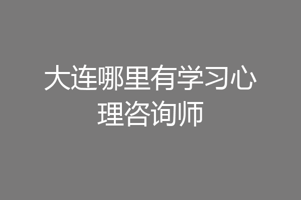 大连哪里有学习心理咨询师