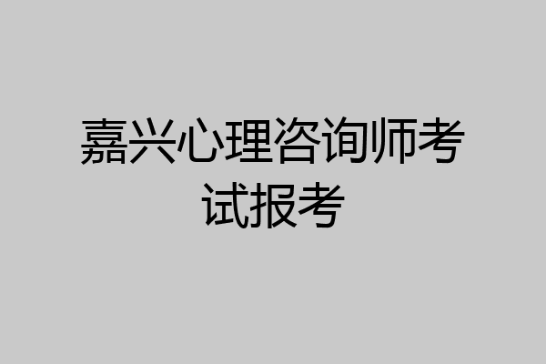 嘉兴心理咨询师考试报考