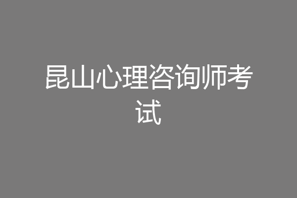 昆山心理咨询师考试