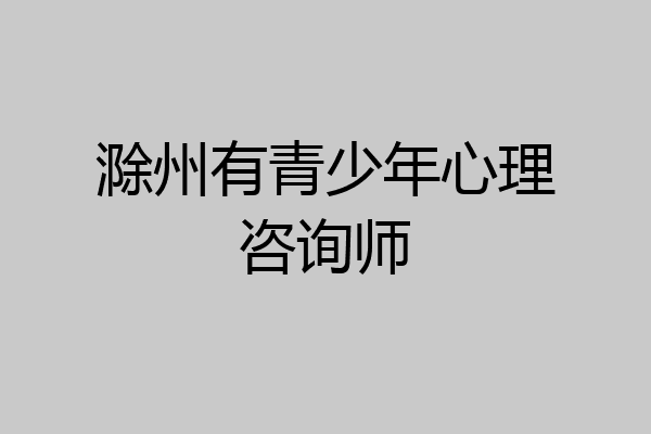 滁州有青少年心理咨询师